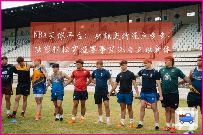 NBA买球平台：功能更新亮点多多，助您轻松掌握赛事实况与互动新体验