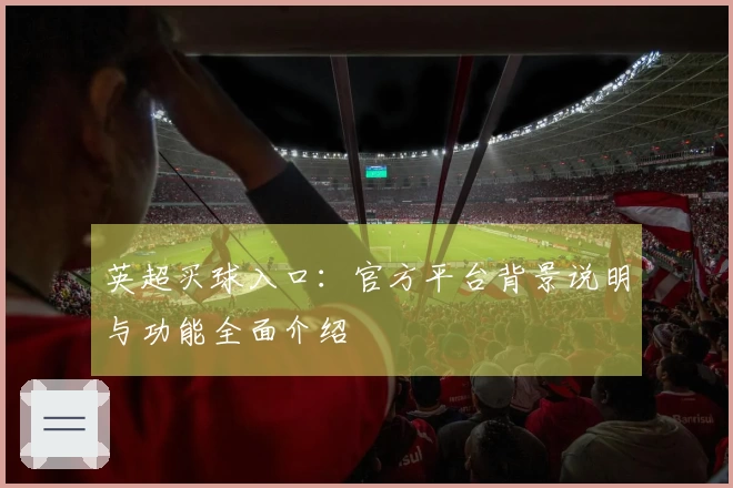 英超买球入口:官方平台背景说明与功能全面介绍