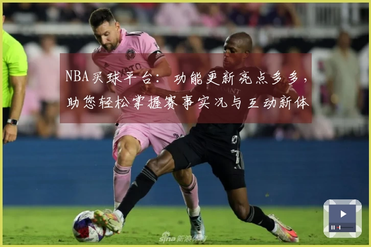 NBA买球平台：功能更新亮点多多，助您轻松掌握赛事实况与互动新体验