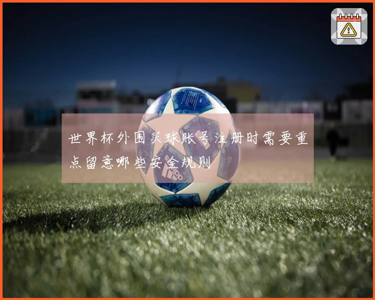 世界杯外围买球账号注册时需要重点留意哪些安全规则