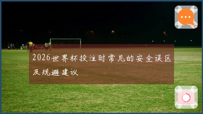 2026世界杯投注时常见的安全误区及规避建议