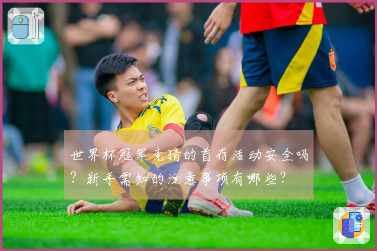世界杯冠军竞猜的首存活动安全吗？新手需知的注意事项有哪些？
