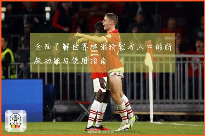 全面了解世界杯竞猜官方入口的新版功能与使用指南