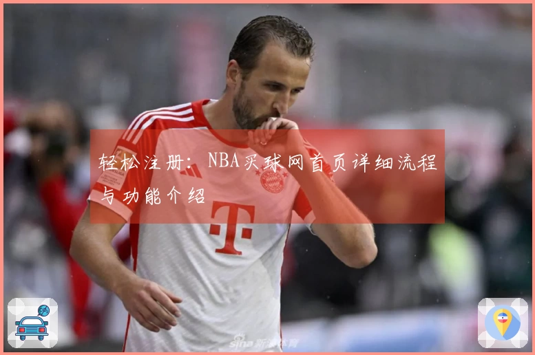 轻松注册：NBA买球网首页详细流程与功能介绍