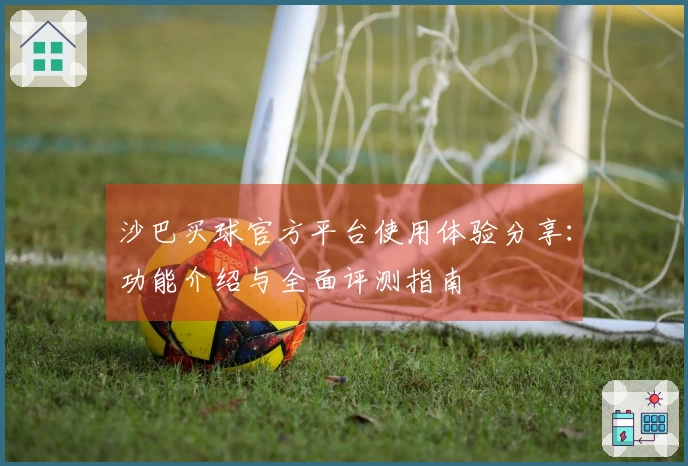 沙巴买球官方平台使用体验分享：功能介绍与全面评测指南