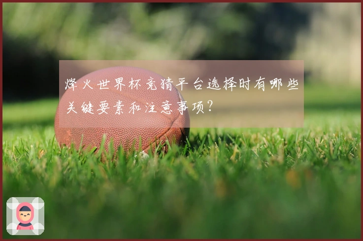 烽火世界杯竞猜平台选择时有哪些关键要素和注意事项？