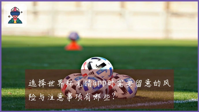 选择世界杯竞猜app时需要留意的风险与注意事项有哪些？