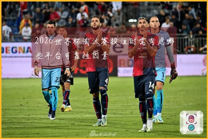 2026世界杯淘汰赛投注时需考虑哪些平台可靠性因素