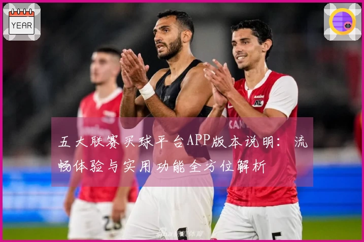 五大联赛买球平台APP版本说明：流畅体验与实用功能全方位解析