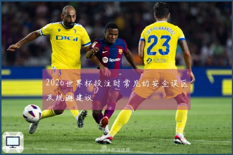 2026世界杯投注时常见的安全误区及规避建议