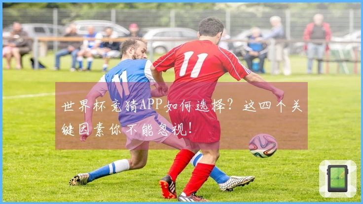 世界杯竞猜APP如何选择？这四个关键因素你不能忽视！