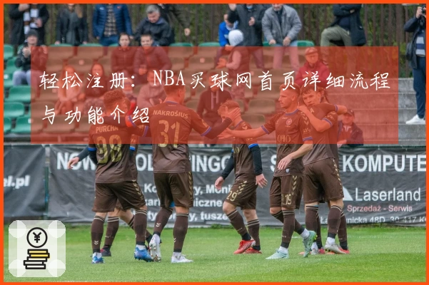 轻松注册：NBA买球网首页详细流程与功能介绍