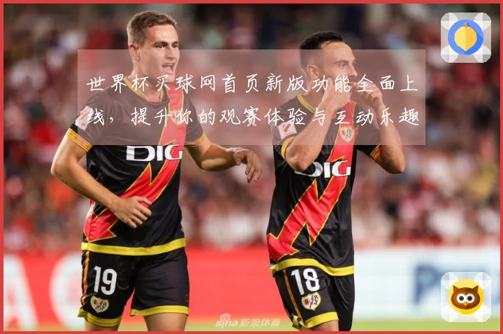 世界杯买球网首页新版功能全面上线,提升你的观赛体验与互动乐趣