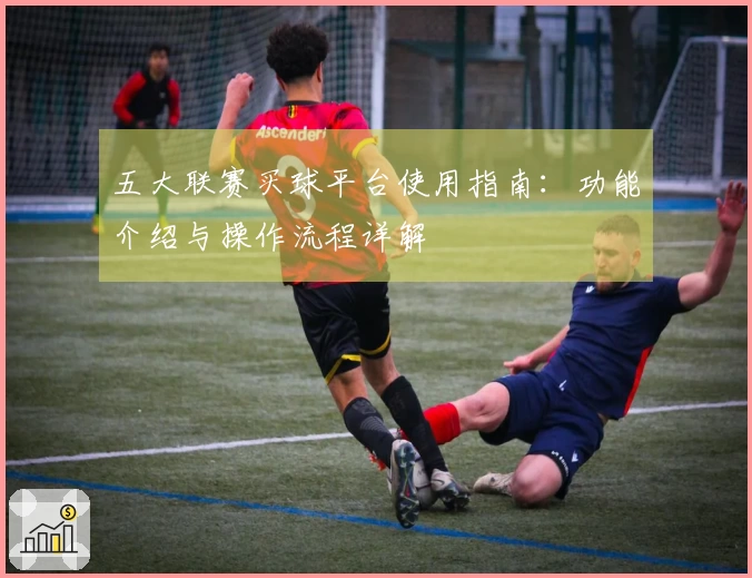五大联赛买球平台使用指南：功能介绍与操作流程详解