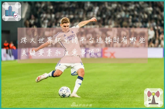 烽火世界杯竞猜平台选择时有哪些关键要素和注意事项？